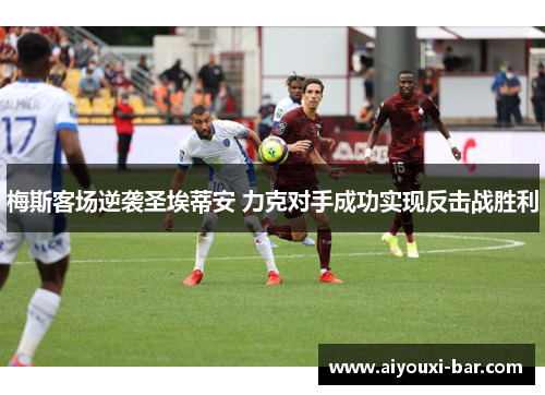 梅斯客场逆袭圣埃蒂安 力克对手成功实现反击战胜利
