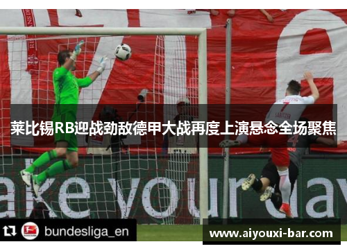莱比锡RB迎战劲敌德甲大战再度上演悬念全场聚焦