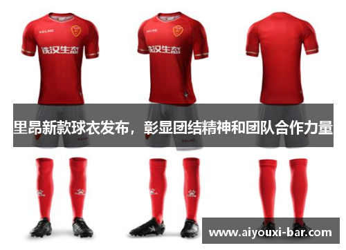 里昂新款球衣发布，彰显团结精神和团队合作力量